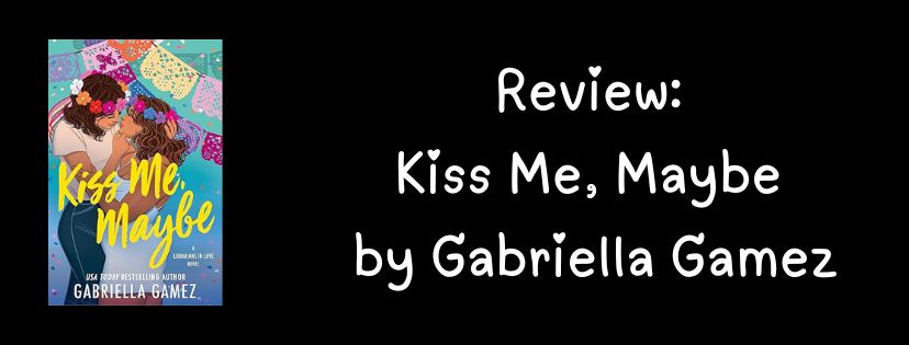 Spoiler Free Review: Kiss Me, Maybe by Gabriella&nbsp;Gamez